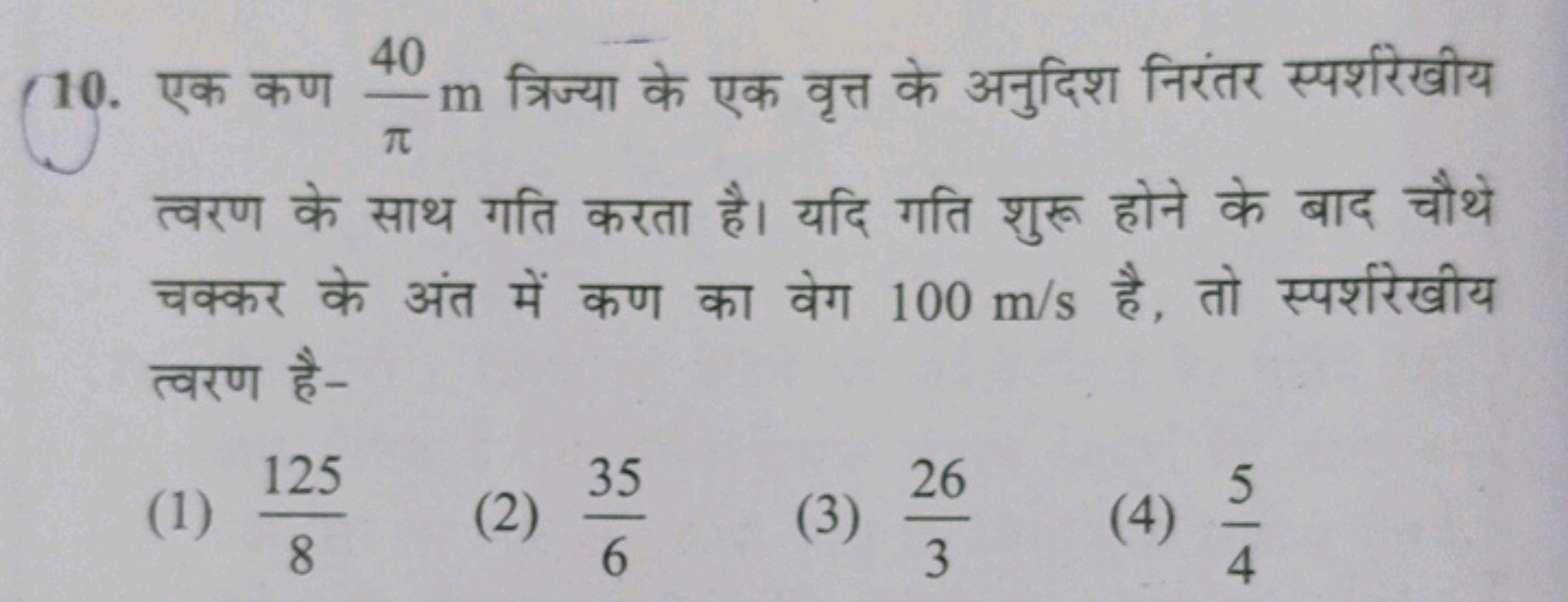 10. एक कण π40​m त्रिज्या के एक वृत्त के अनुदिश निरंतर स्पर्शरेखीय त्वर