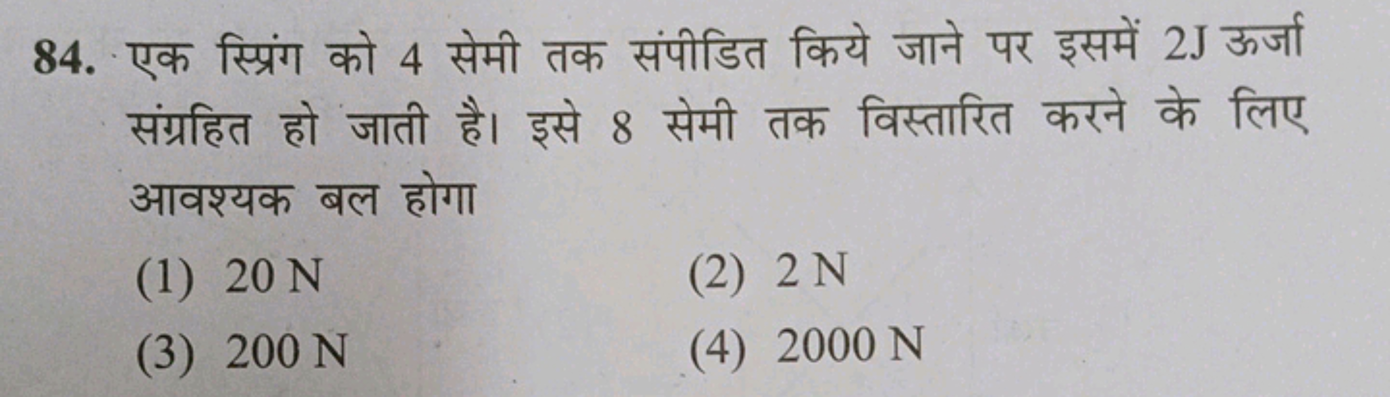 84. एक स्प्रिंग को 4 सेमी तक संपीडित किये जाने पर इसमें 2 J ऊर्जा संग्