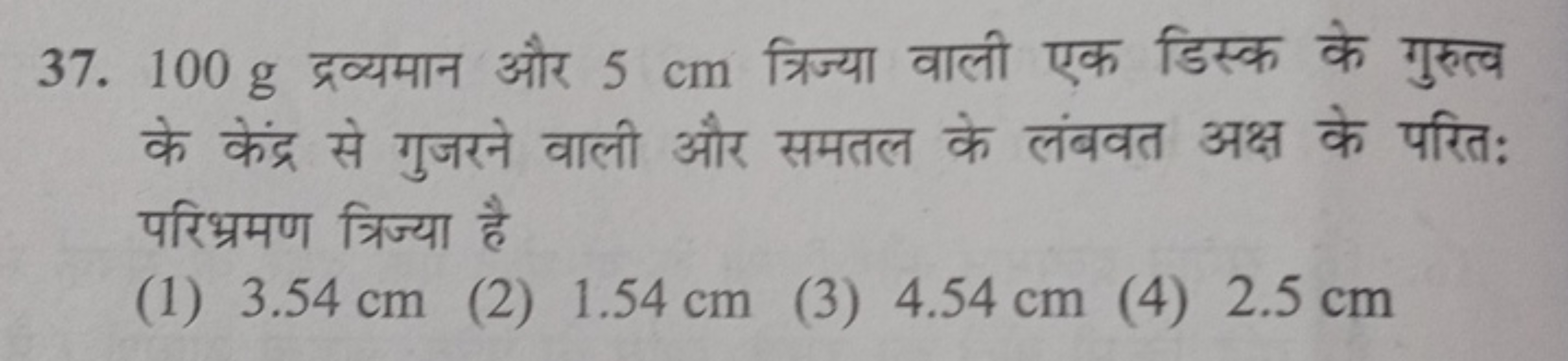 37. 100 g द्रव्यमान और 5 cm त्रिज्या वाली एक डिस्क के गुरुत्व के केंद्