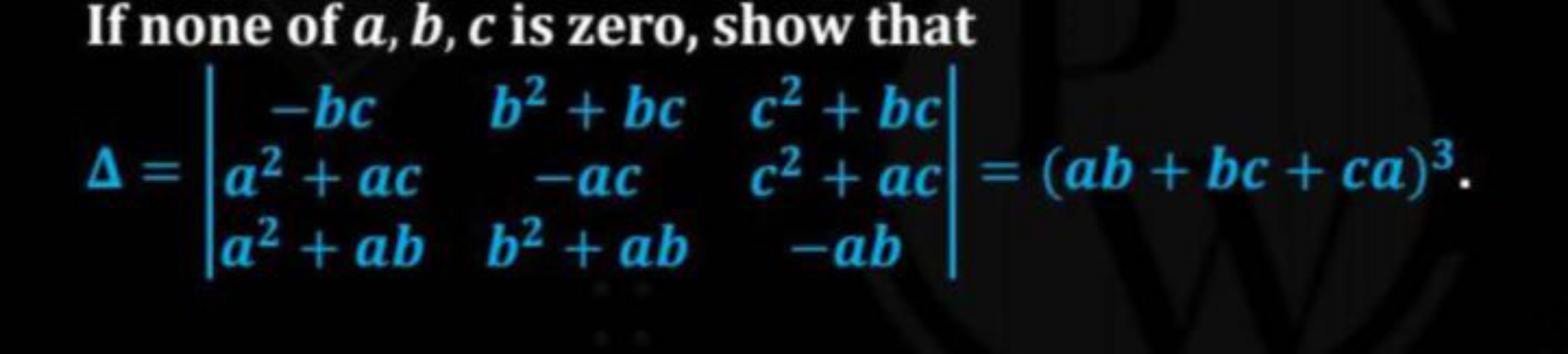 If none of a,b,c is zero, show that
Δ=∣∣​−bca2+aca2+ab​b2+bc−acb2+ab​c