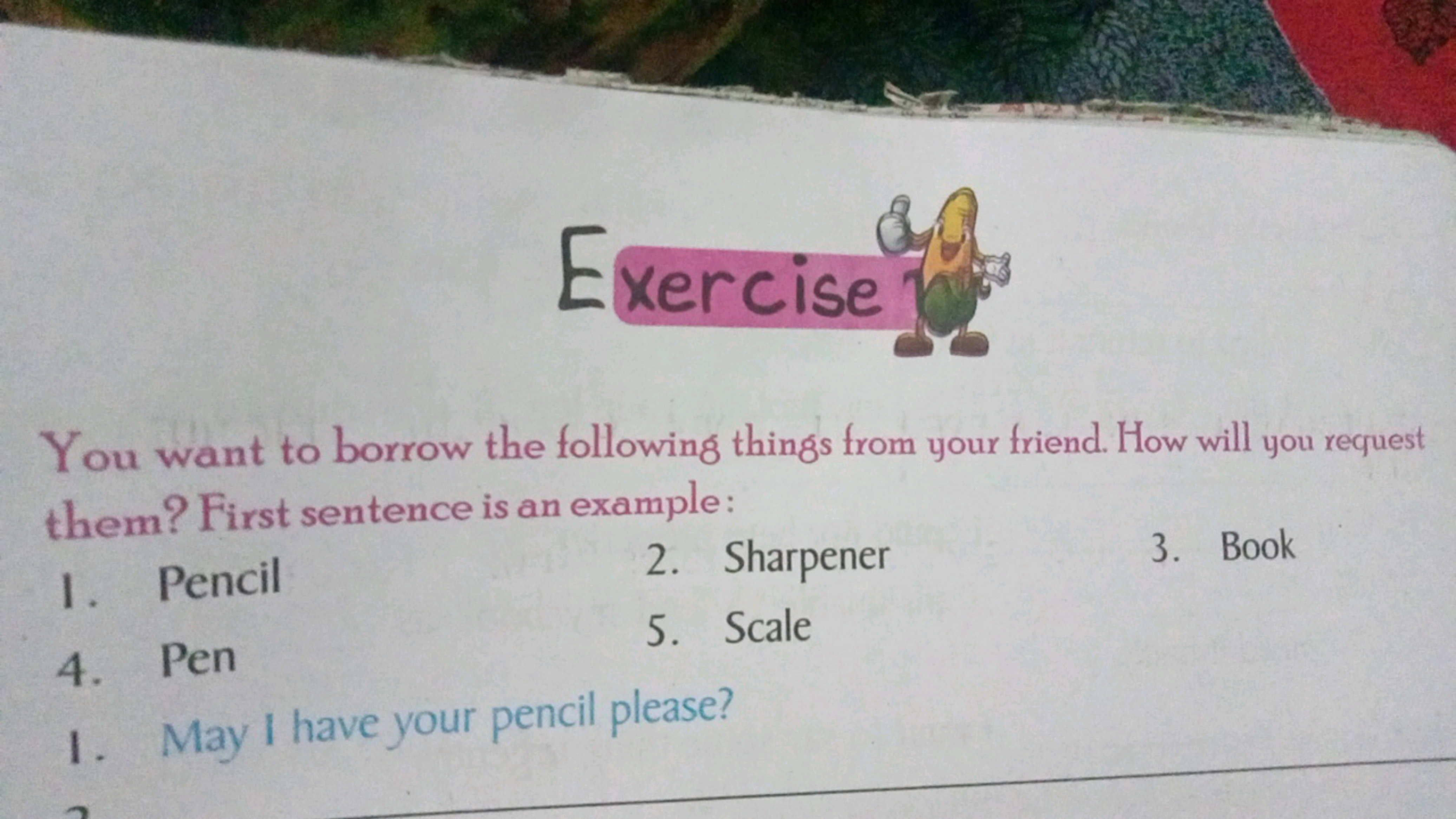 Exercise
You want to borrow the following things from your friend. How