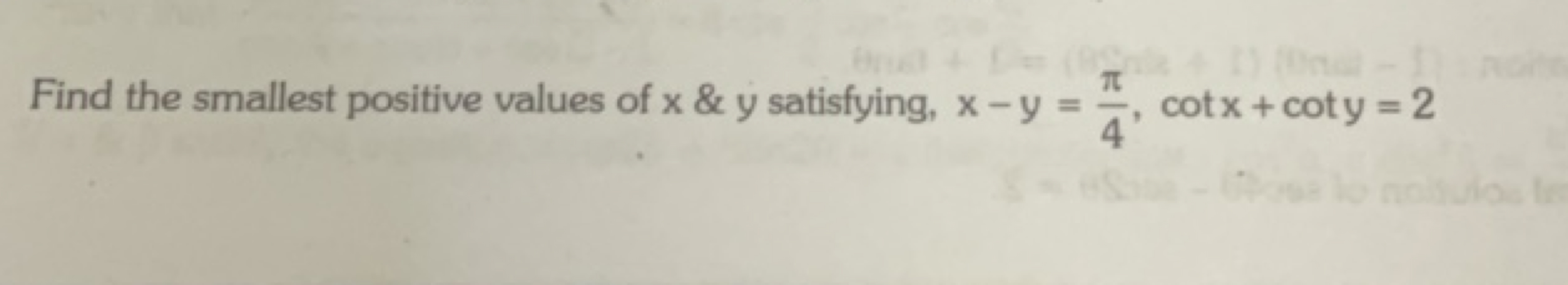 Find the smallest positive values of x&y satisfying, x−y=4π​,cotx+coty