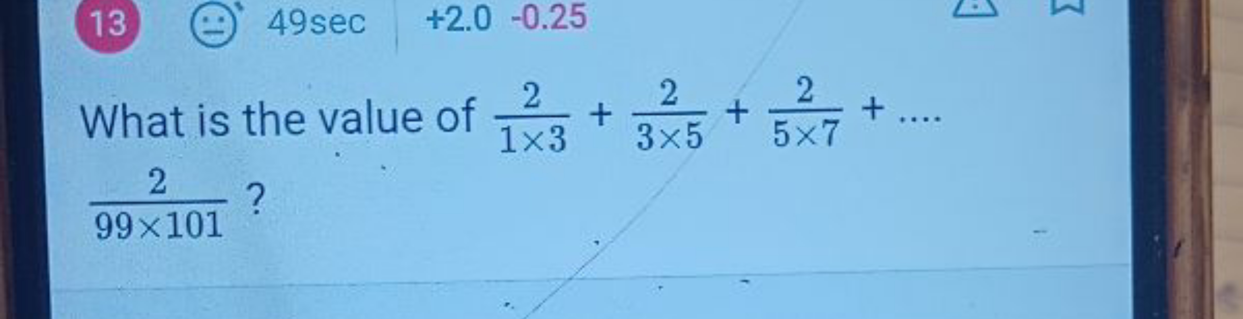 13⊙49sec+2.0−0.25
What is the value of 1×32​+3×52​+5×72​+…
99×1012​?