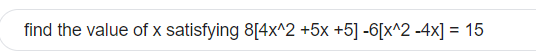 find the value of x satisfying 8[4x∧2+5x+5]−6[x∧2−4x]=15
