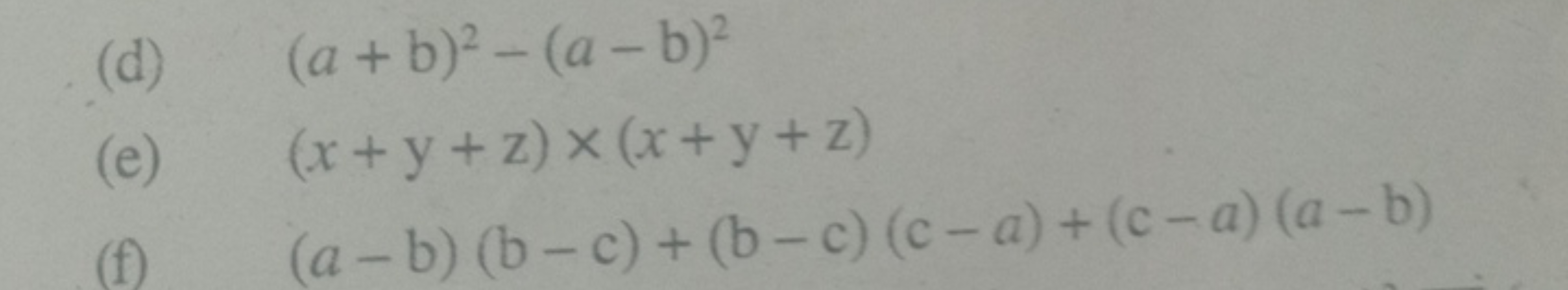 (d) (a+b)2−(a−b)2
(e) (x+y+z)×(x+y+z)
(f) (a−b)(b−c)+(b−c)(c−a)+(c−a)(