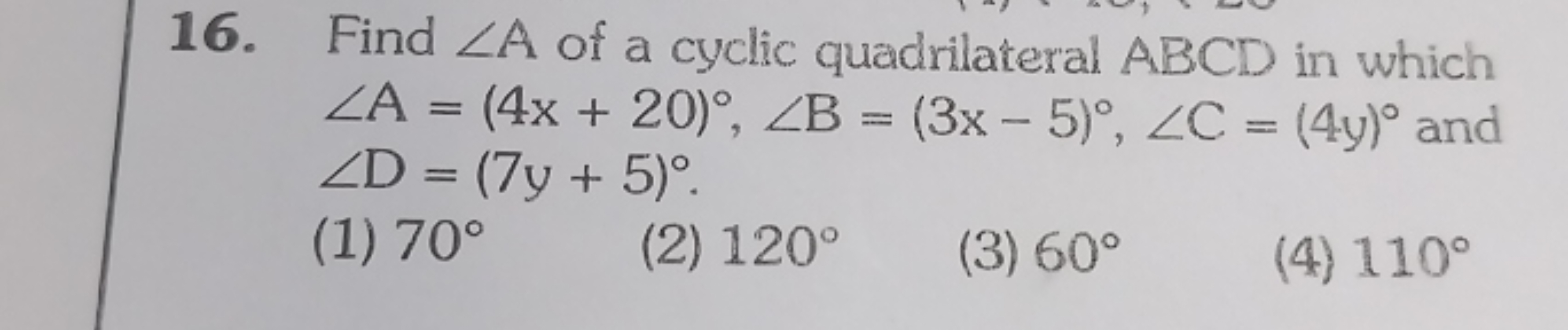 16. Find ∠A of a cyclic quadrilateral ABCD in which ∠A=(4x+20)∘,∠B=(3x