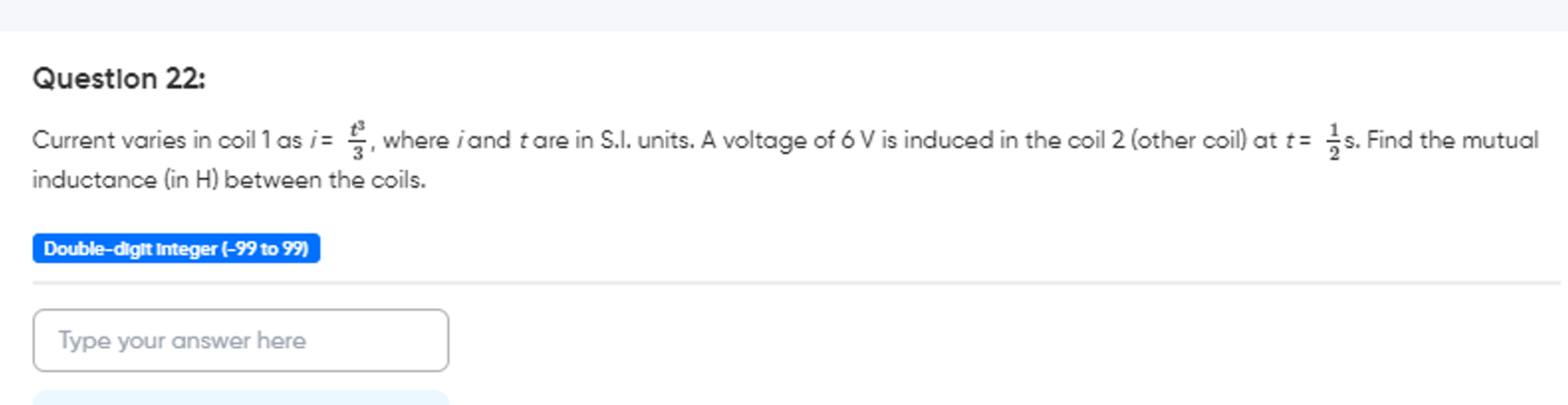 Question 22:
Current varies in coil 1 as i=3t3​, where i and t are in 