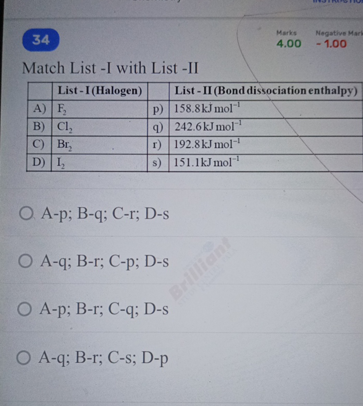 34
Marks
4.00
−1.00
Match List -I with List -II
List-I(Halogen)List - 