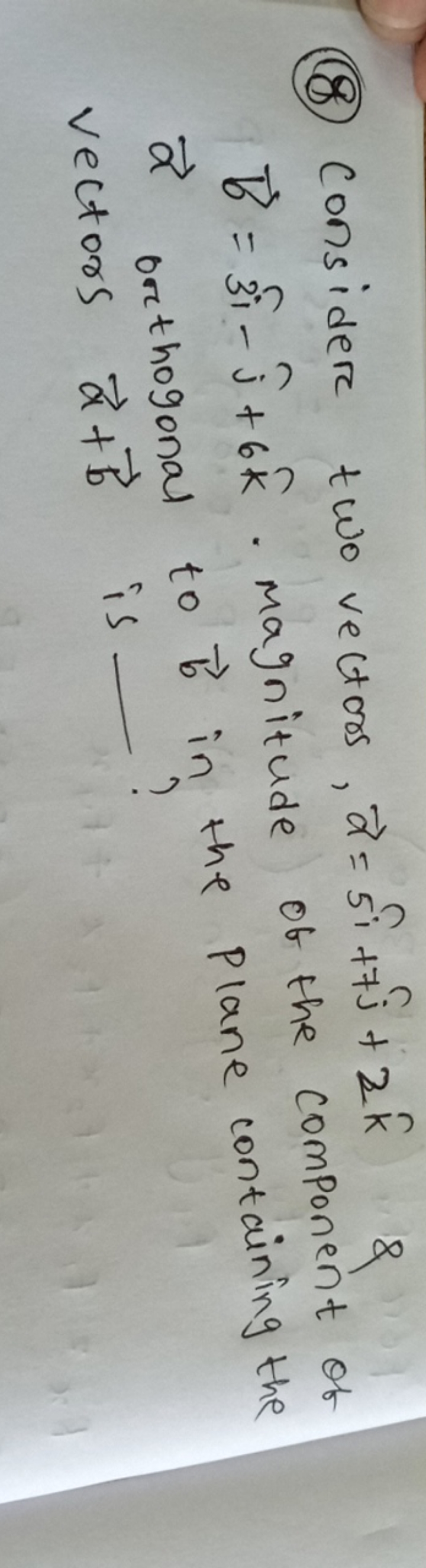 (8) Consider two vectors, a=5i^+7j^​+2k^ \& b=3^i−j^​+6k^. magnitude o