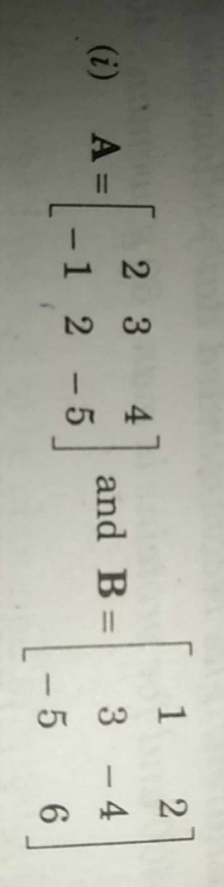 (i) A=[2−1​32​4−5​] and B=⎣⎡​13−5​2−46​⎦⎤​