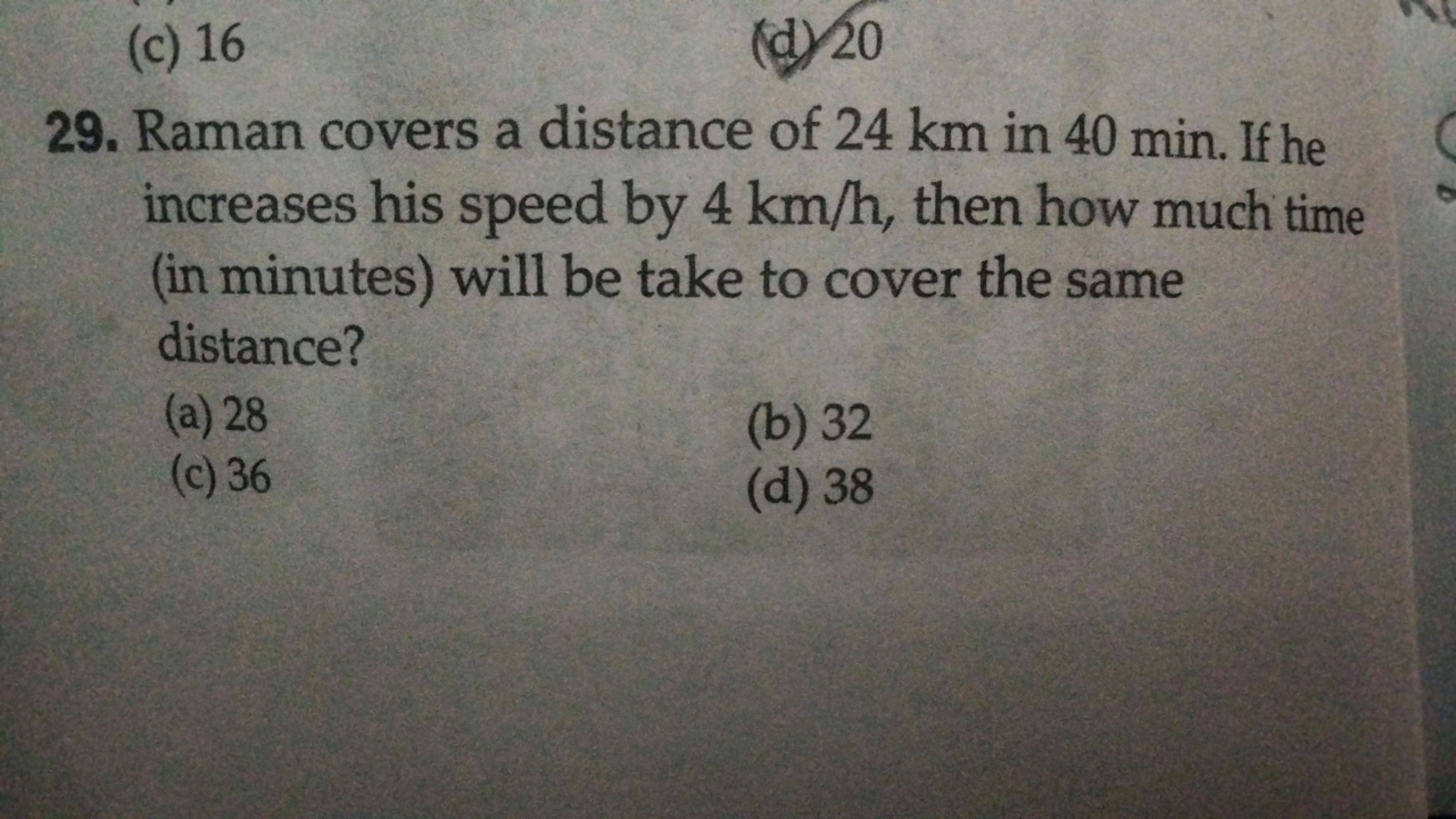 (c) 16
(d) 20
29. Raman covers a distance of 24 km in 40 min. If he
in