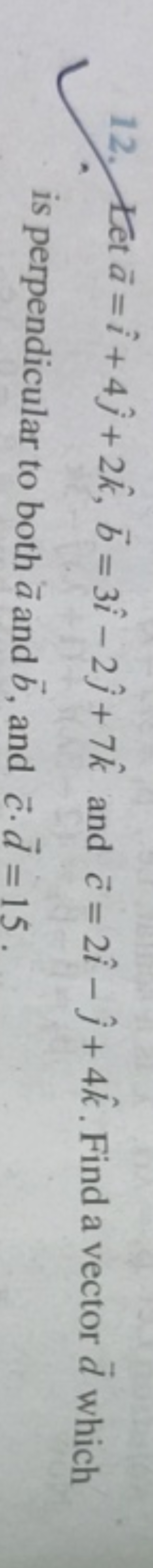 12. Let a=i^+4j^​+2k^,b=3i^−2j^​+7k^ and c=2i^−j^​+4k^. Find a vector 