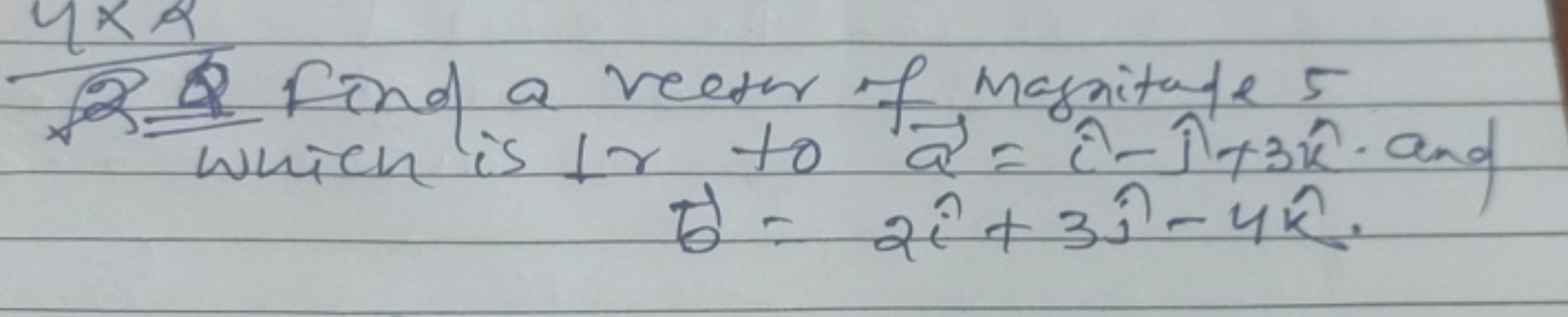 4×2
1 find a vector of magnitale 5 which is ir to a=i^−i^+3k^. and
b=2