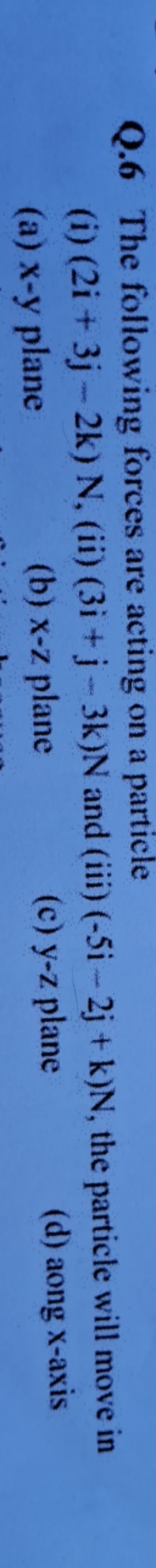 Q. 6 The following forces are acting on a particle
(i) (2i+3j−2k)N, (i