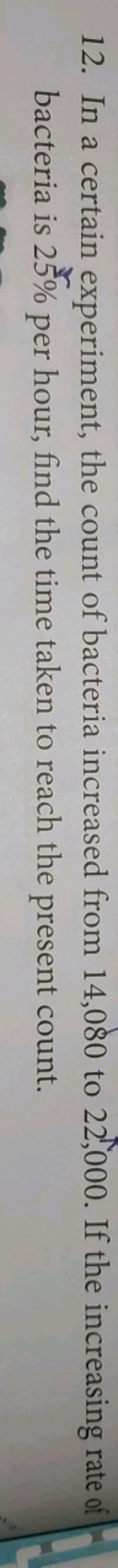 12. In a certain experiment, the count of bacteria increased from 14,0