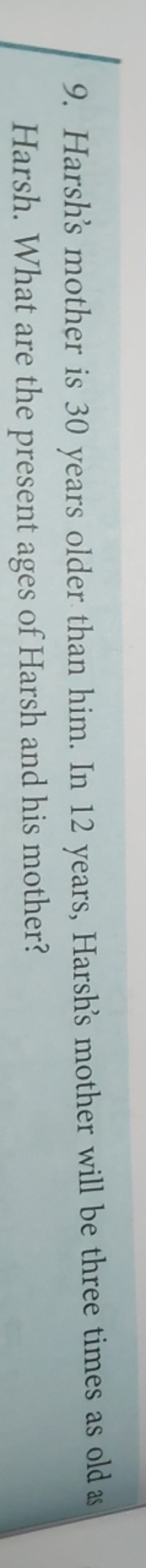 9. Harsh's mother is 30 years older than him. In 12 years, Harsh's mot