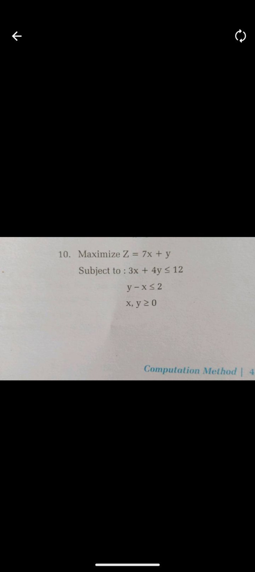 10. Maximize Z=7x+y

Subject to: 3x+4y≤12
y−x≤2x,y≥0​
Computation Meth