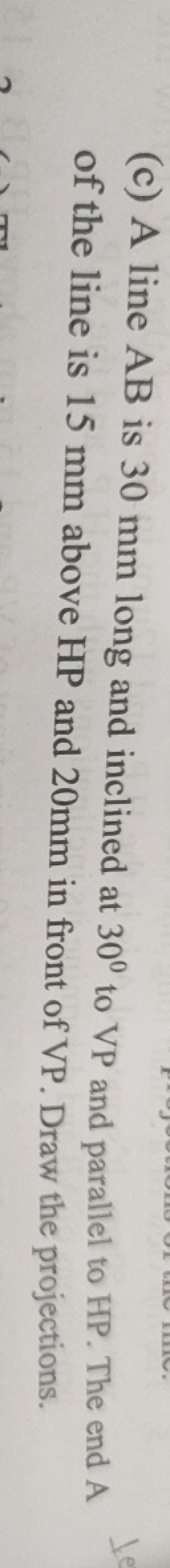 (c) A line AB is 30 mm long and inclined at 30∘ to VP and parallel to 