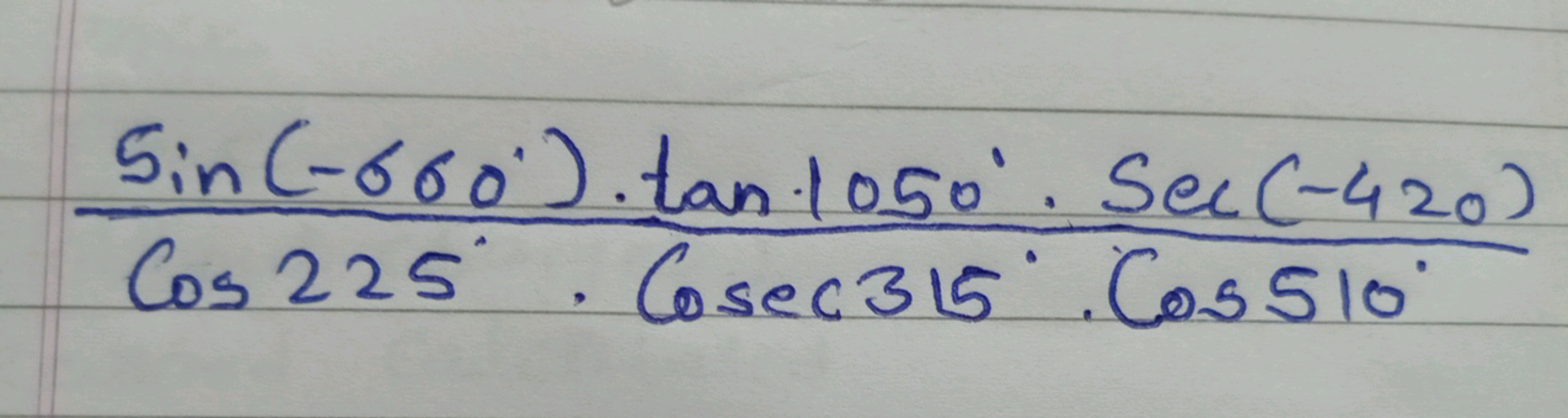 Cos225∘⋅Cosec315∘⋅Cos510∘sin(−660∘)⋅tan1050∘⋅sec(−420)​