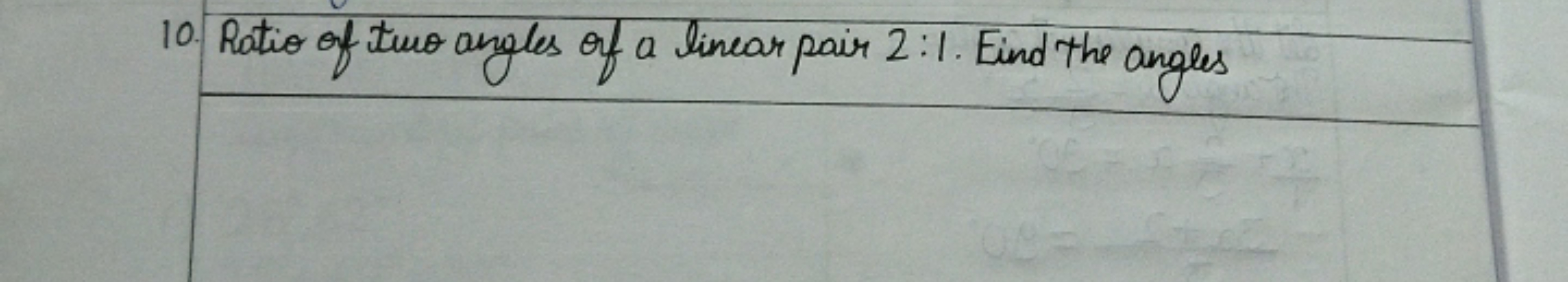 10. Ratio of two angles of a linear pair 2:1. Find the angles