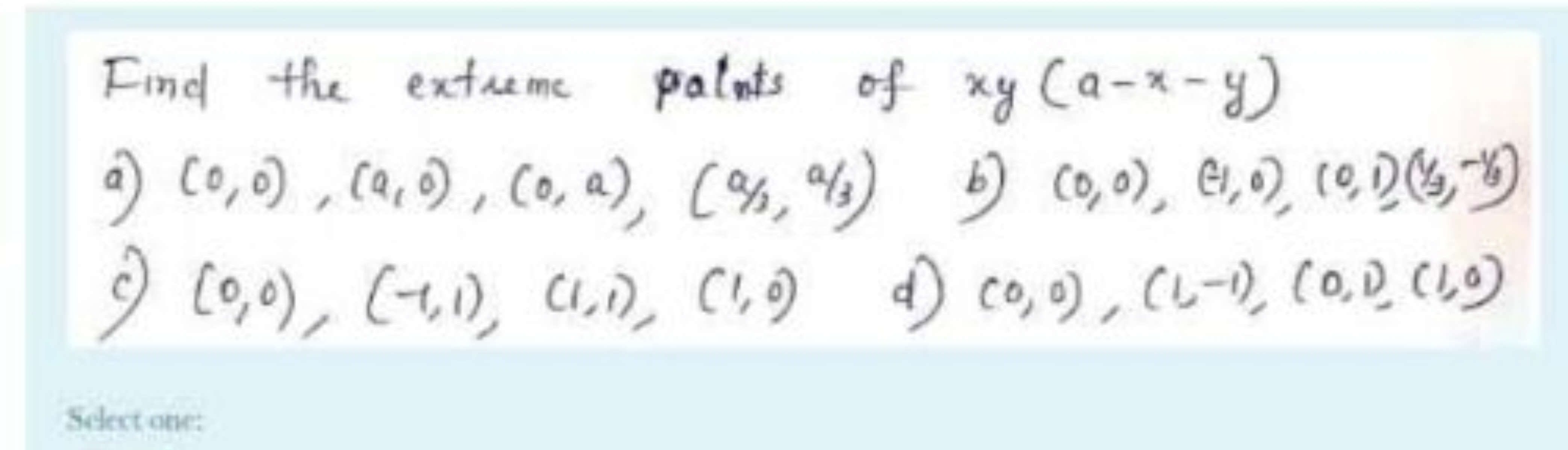 Find the extreme paints of xy(a−x−y)
a) (0,0),(a,0),(0,a),(a/3,a/3)
b)