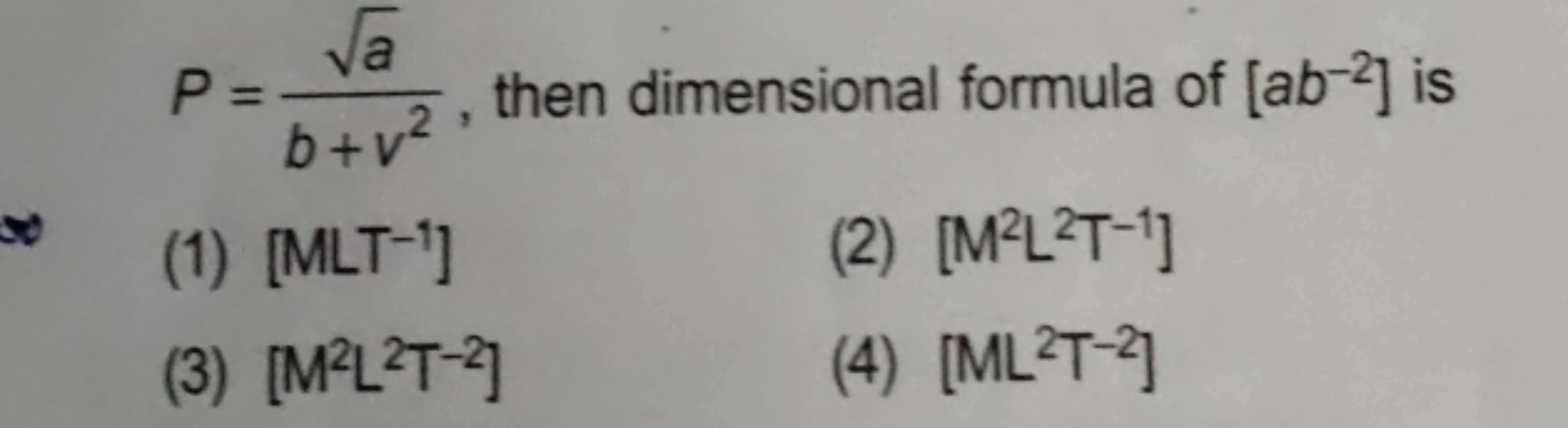 P=b+v2a​​, then dimensional formula of [ab−2] is
(1) [MLT−1]
(2) [M2 L