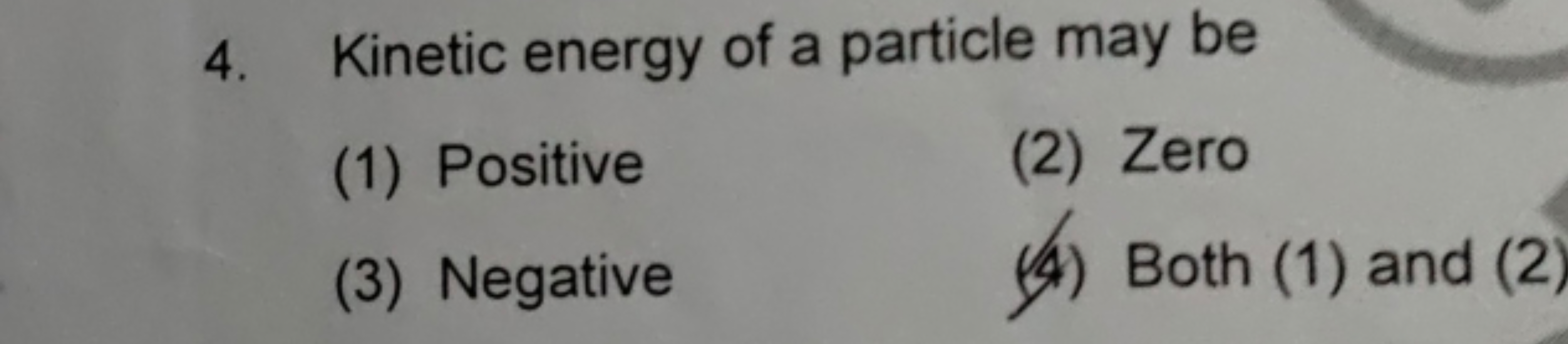 4. Kinetic energy of a particle may be
(1) Positive
(2) Zero
(3) Negat