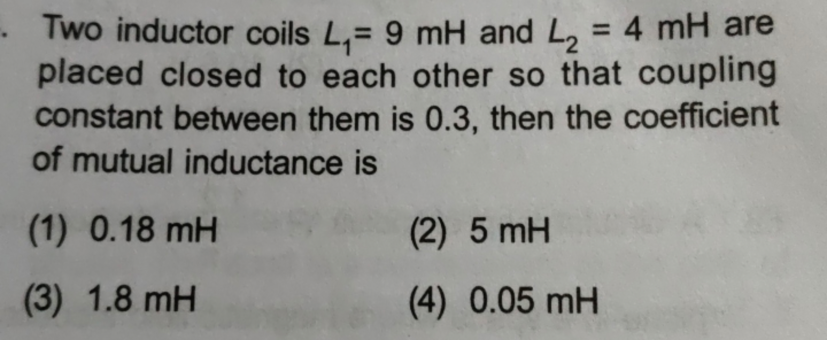 Two inductor coils L1​=9mH and L2​=4mH are placed closed to each other