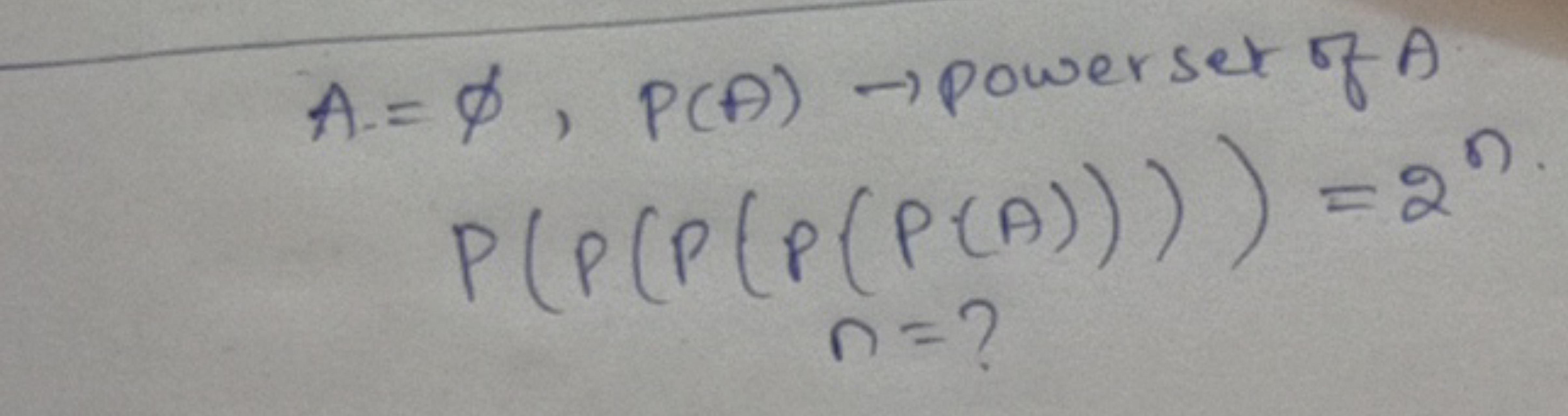 A=ϕ,P(A)→ powerset of AP(P(P(P(P(A))))=2nn=?​