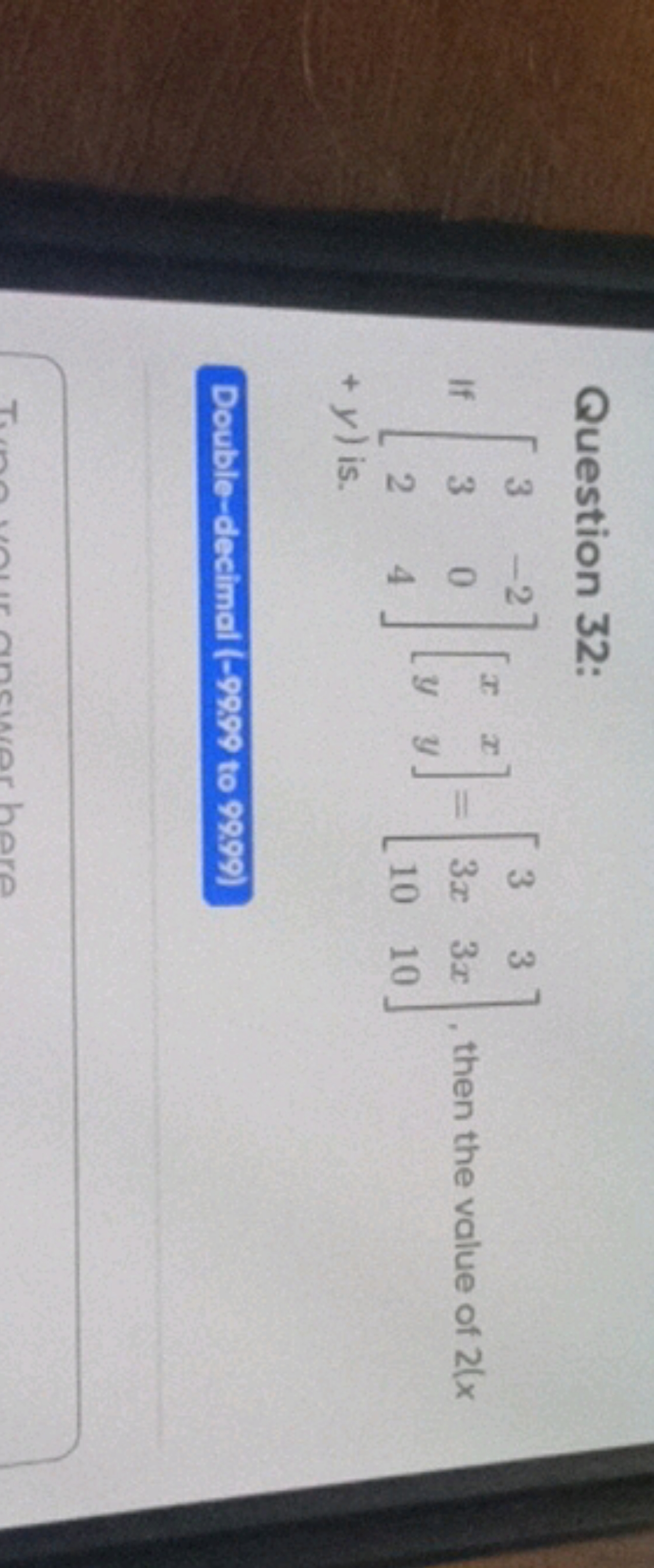 Question 32:
If ⎣⎡​332​−204​⎦⎤​[xy​xy​]=⎣⎡​33x10​33x10​⎦⎤​, then the v