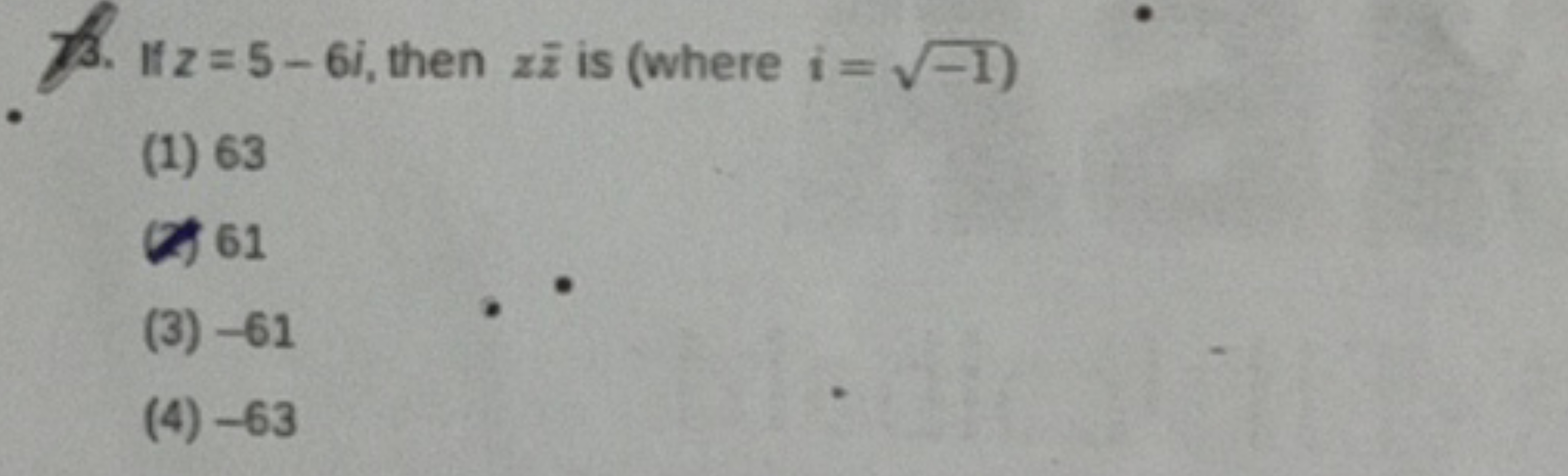 73. If z=5−6i, then zzˉ is (where i=−1​ )
(1) 63
(2) 61
(3) -61
(4) -6