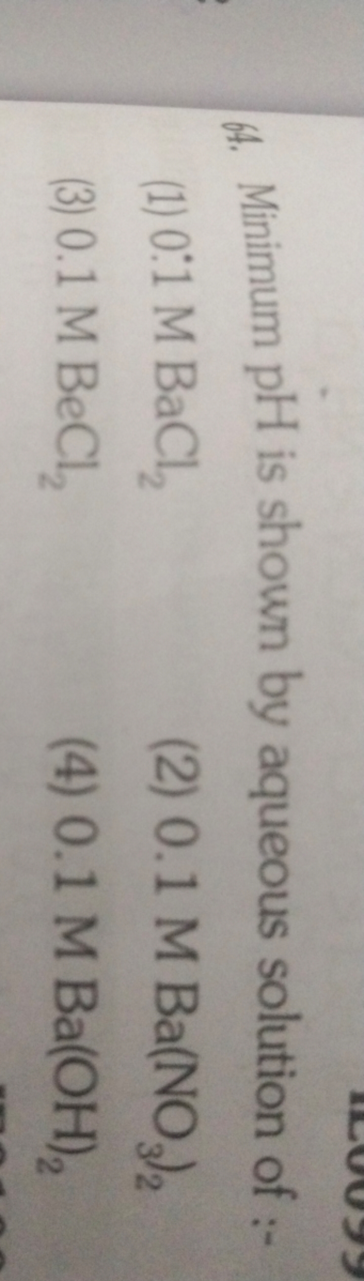 6. Minimum pH is shown by aqueous solution of :-
(1) 0:1MBaCl2​
(2) 0.