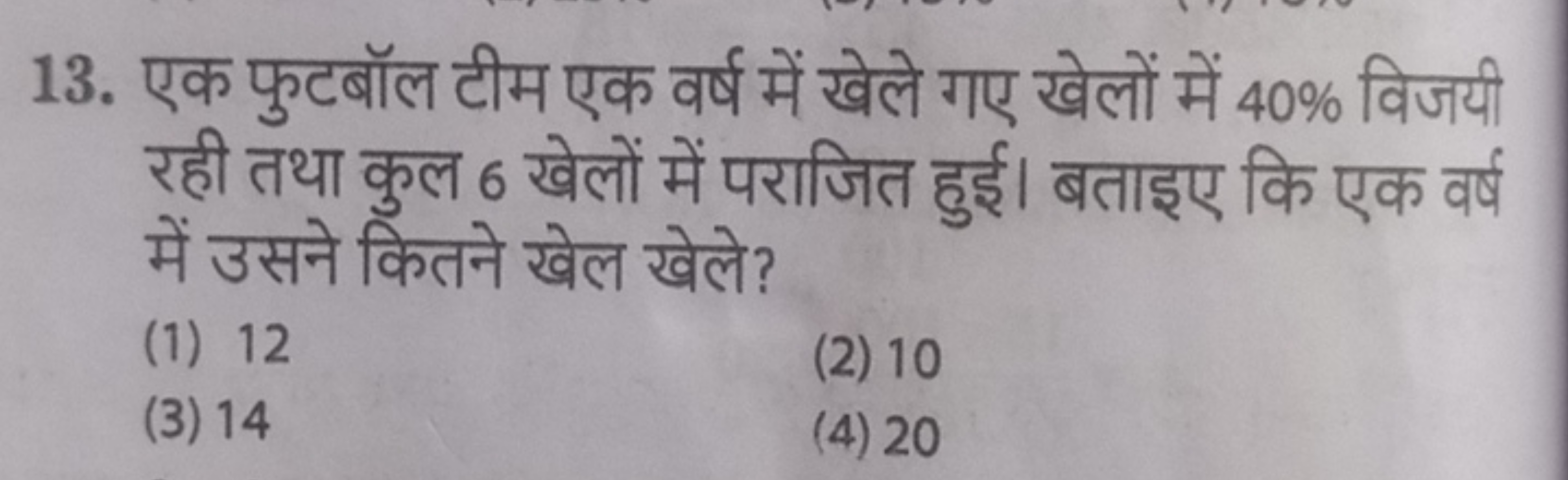 13. एक फुटबॉल टीम एक वर्ष में खेले गए खेलों में 40% विजयी रही तथा कुल 