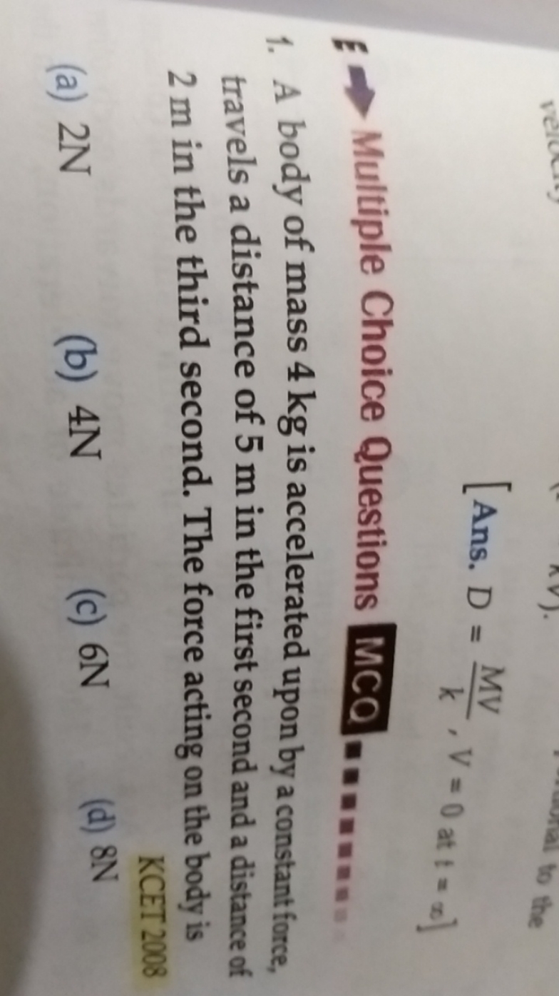 \[
\text { [Ans. } D = \frac { M V } { k } , V = 0 \text { at } t = \i