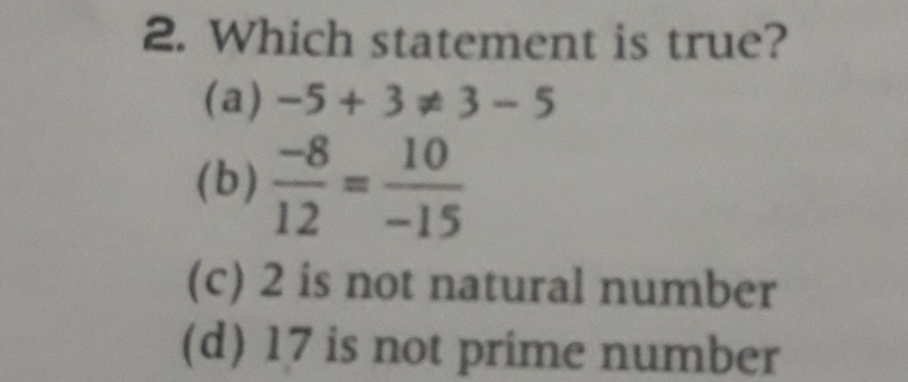 2. Which statement is true?
(a) −5+3=3−5
(b) 12−8​=−1510​
(c) 2 is no