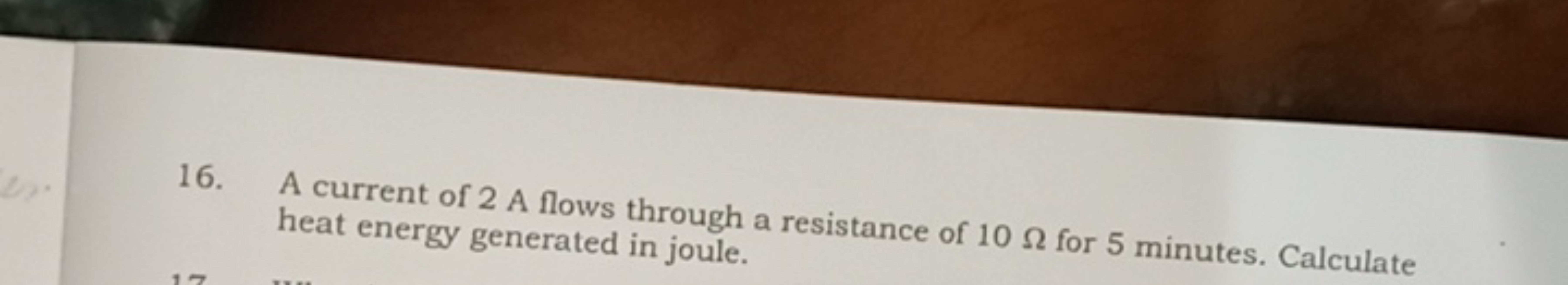 16. A current of 2 A flows through a resistance of 10Ω for 5 minutes. 