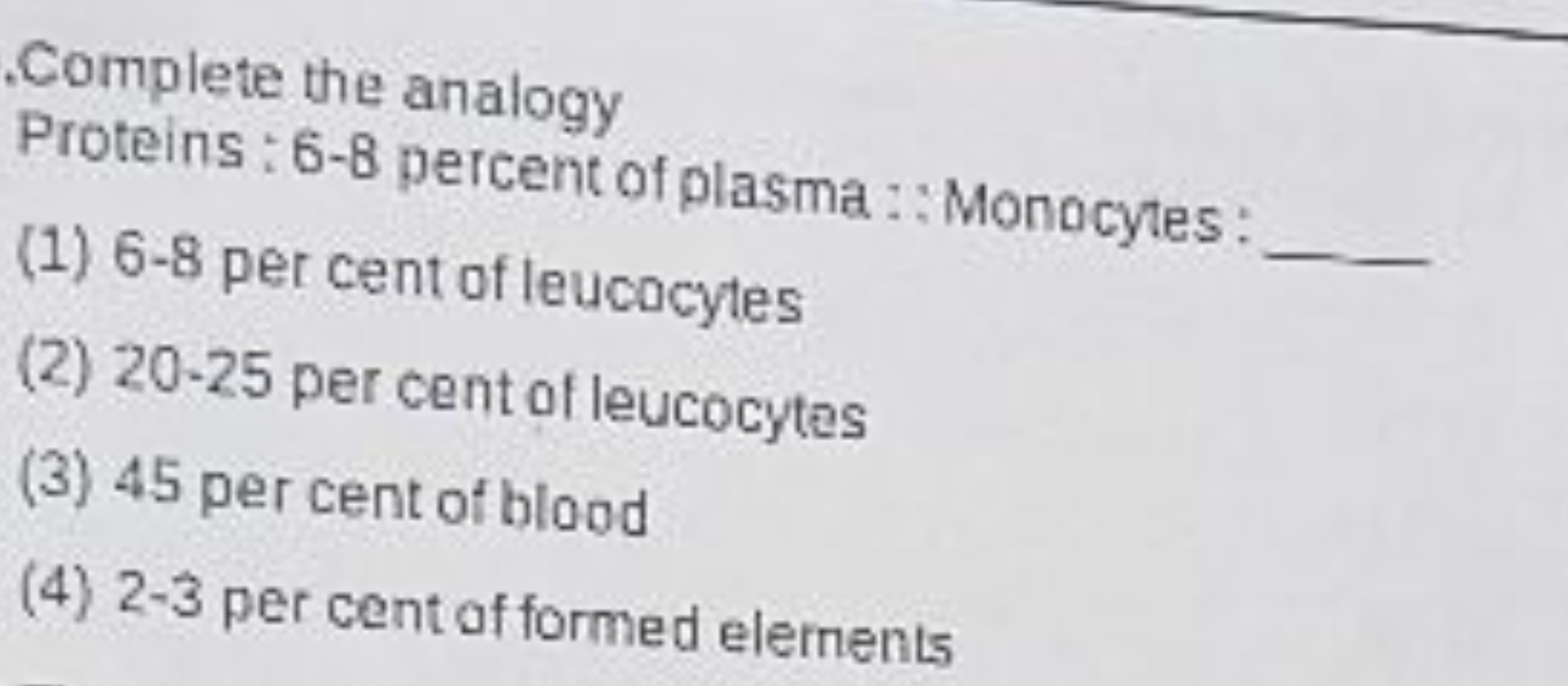 Complete the analogy
Proteins : 6-8 percent of plasma ::Monocytes:
(1)