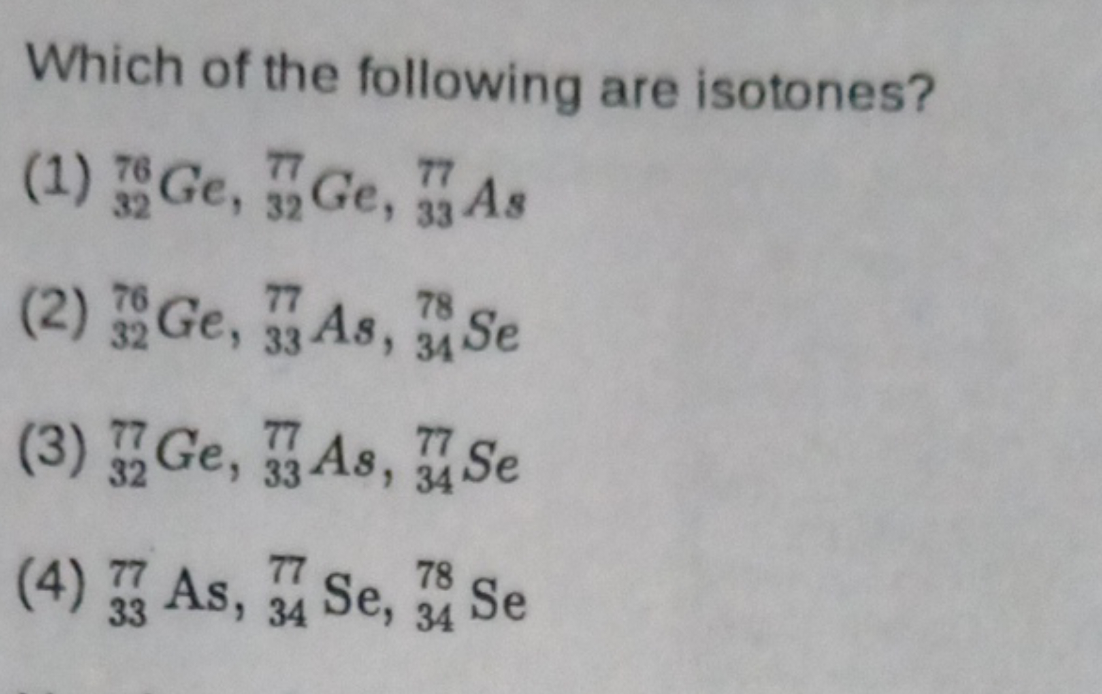 Which of the following are isotones?
(1) 3276​Ge,32π​Ge,3377​As
(2) 32