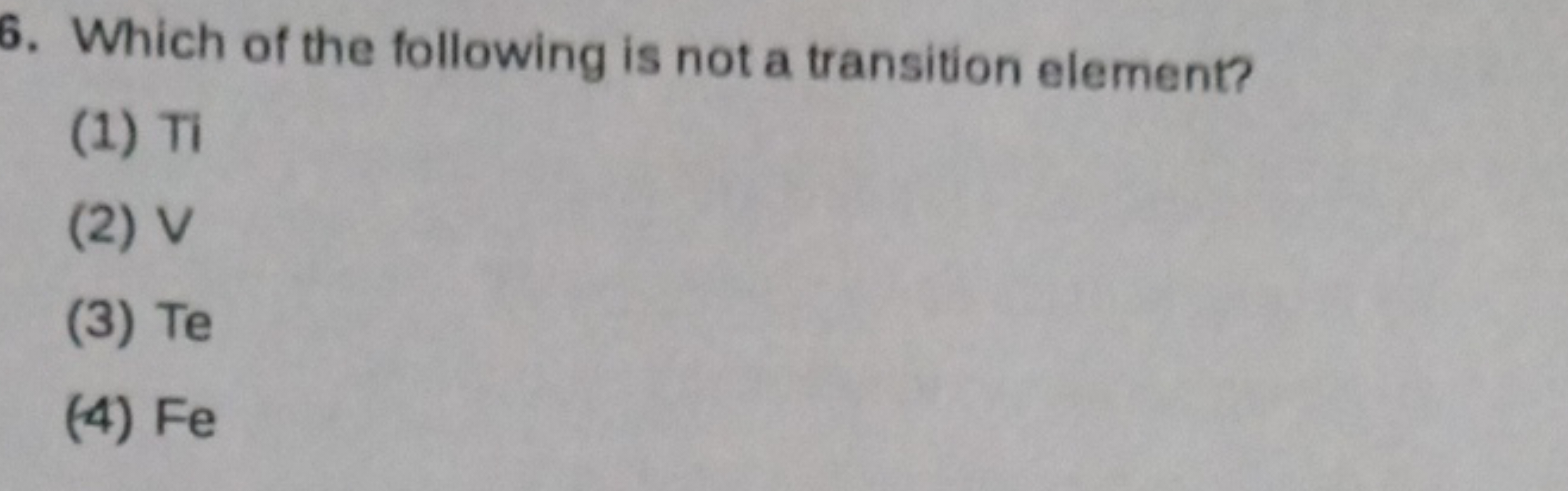 6. Which of the following is not a transition element?
(1) Ti
(2) V
(3