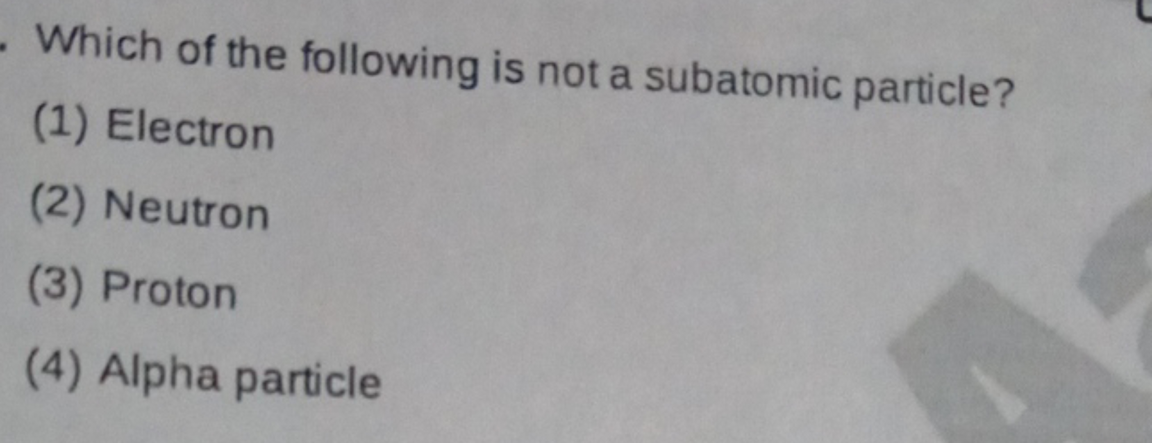 Which of the following is not a subatomic particle?
(1) Electron
(2) N