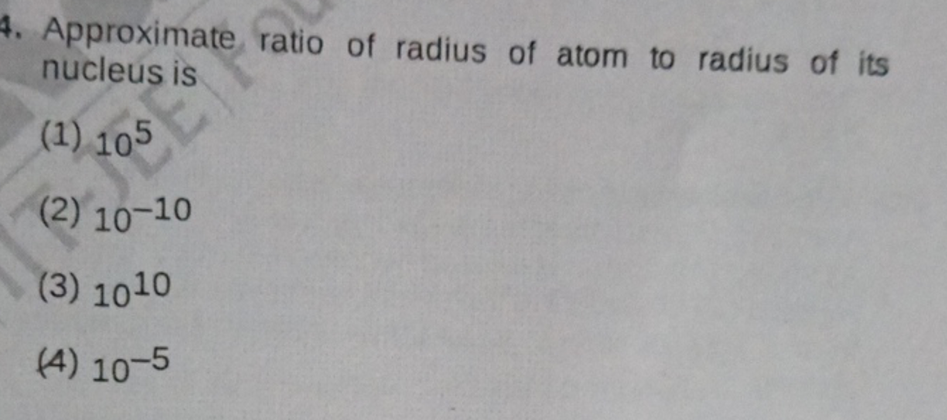 4. Approximate ratio of radius of atom to radius of its nucleus is
(1)