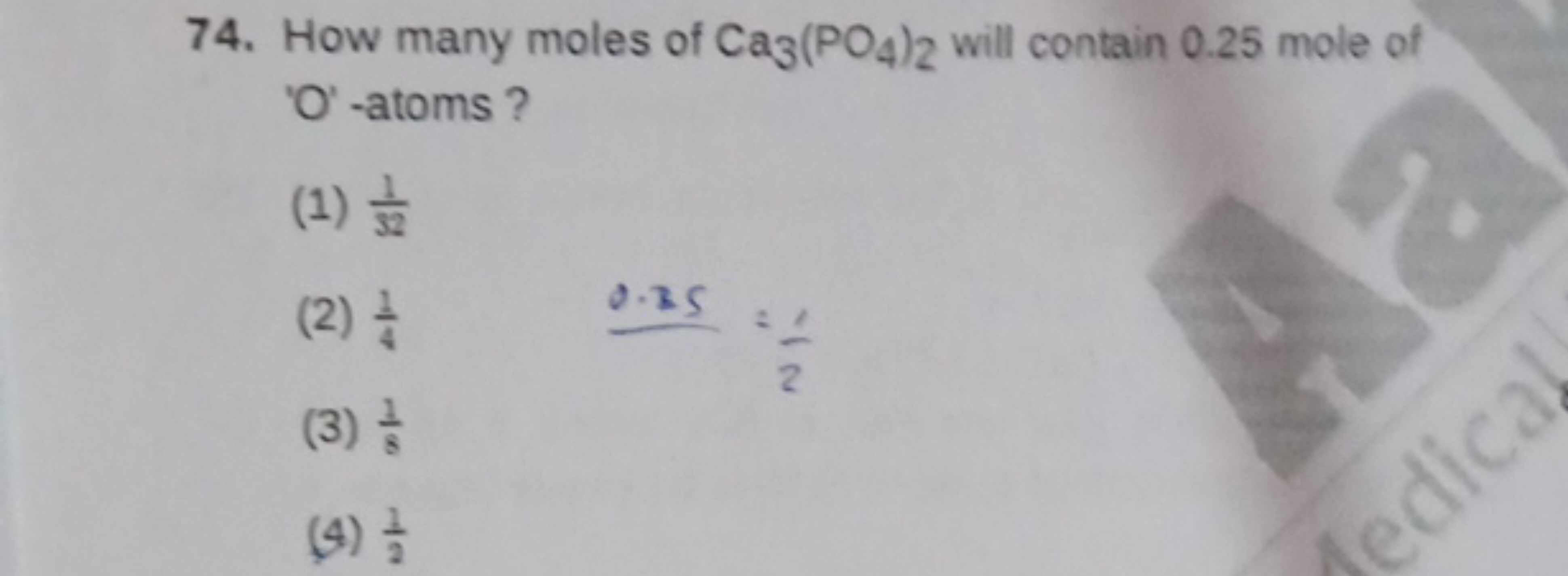 74. How many moles of Ca3​(PO4​)2​ will contain 0.25 mole of ' O '-ato