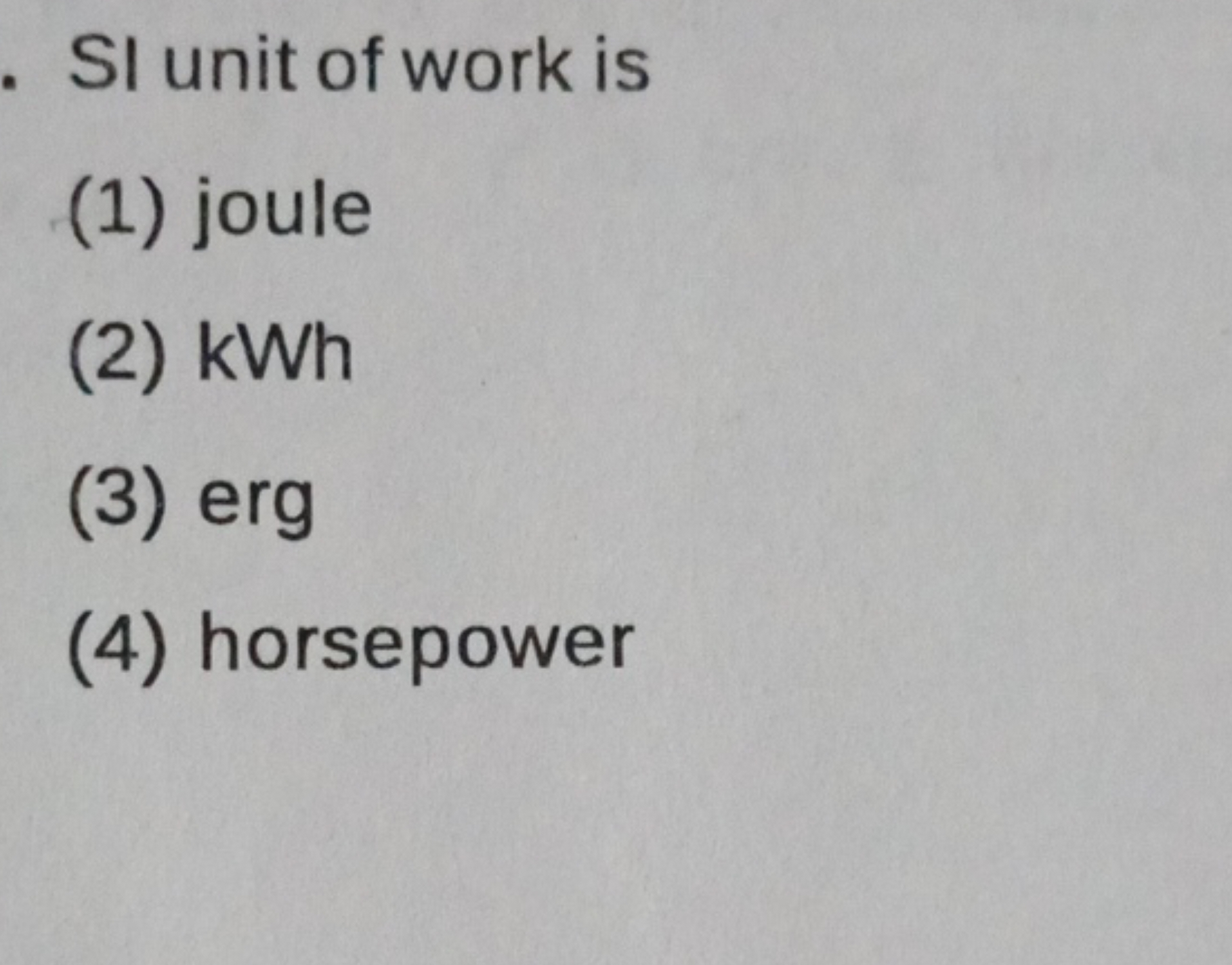 SI unit of work is
(1) joule
(2) kWh
(3) erg
(4) horsepower