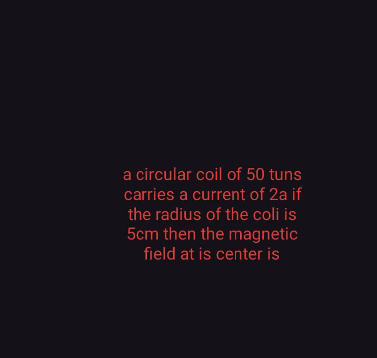 a circular coil of 50 tuns carries a current of 2a if the radius of th