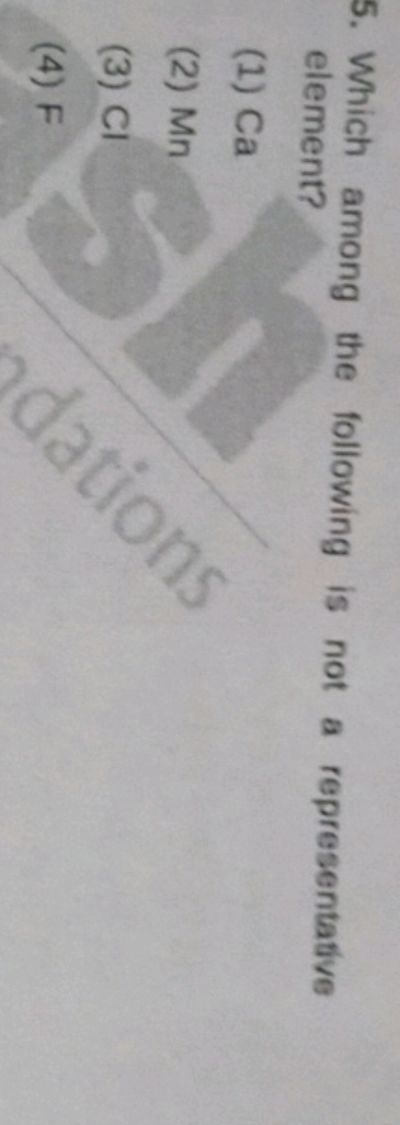 5. Which among the following is not a representative element?
(1) Ca
(