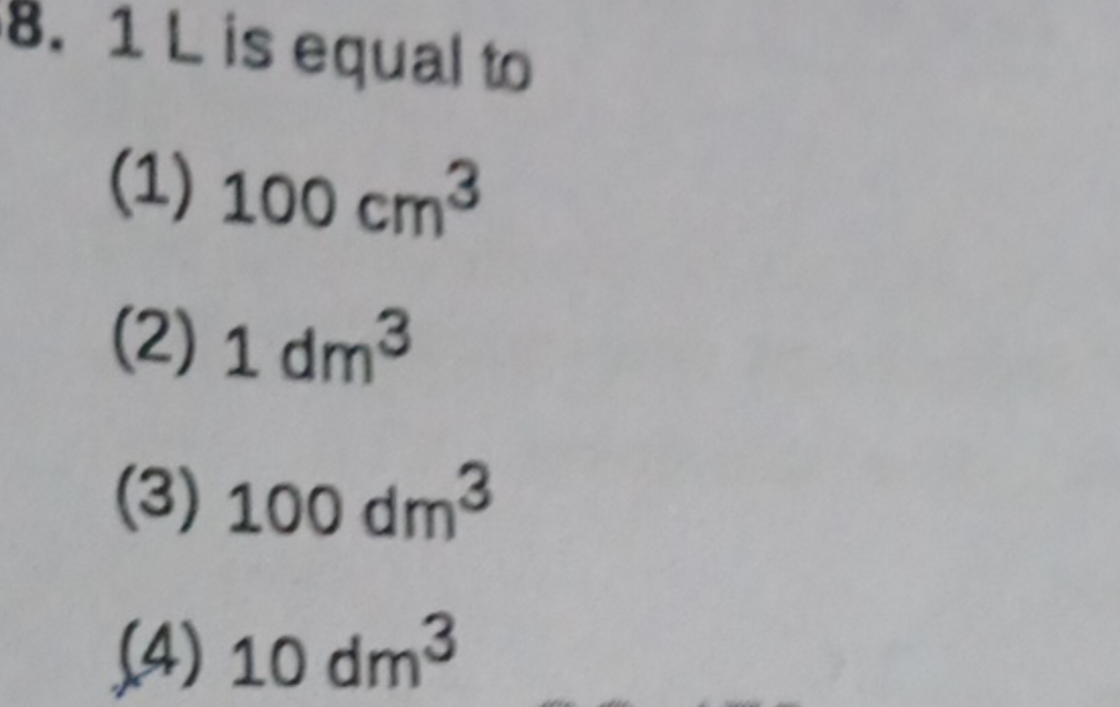 8. 1 L is equal to
(1) 100 cm3
(2) 1dm3
(3) 100dm3
(4) 10dm3