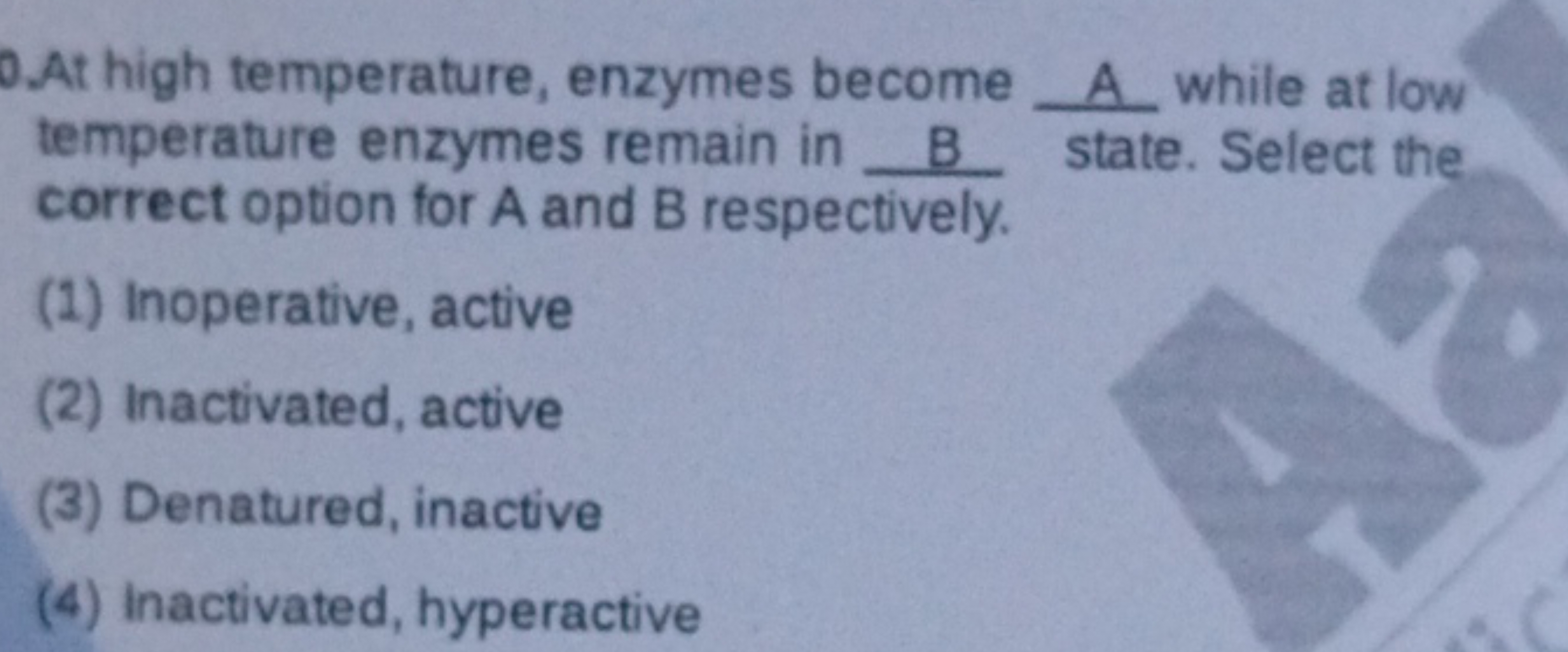 0.At high temperature, enzymes become  A while at low temperature enzy