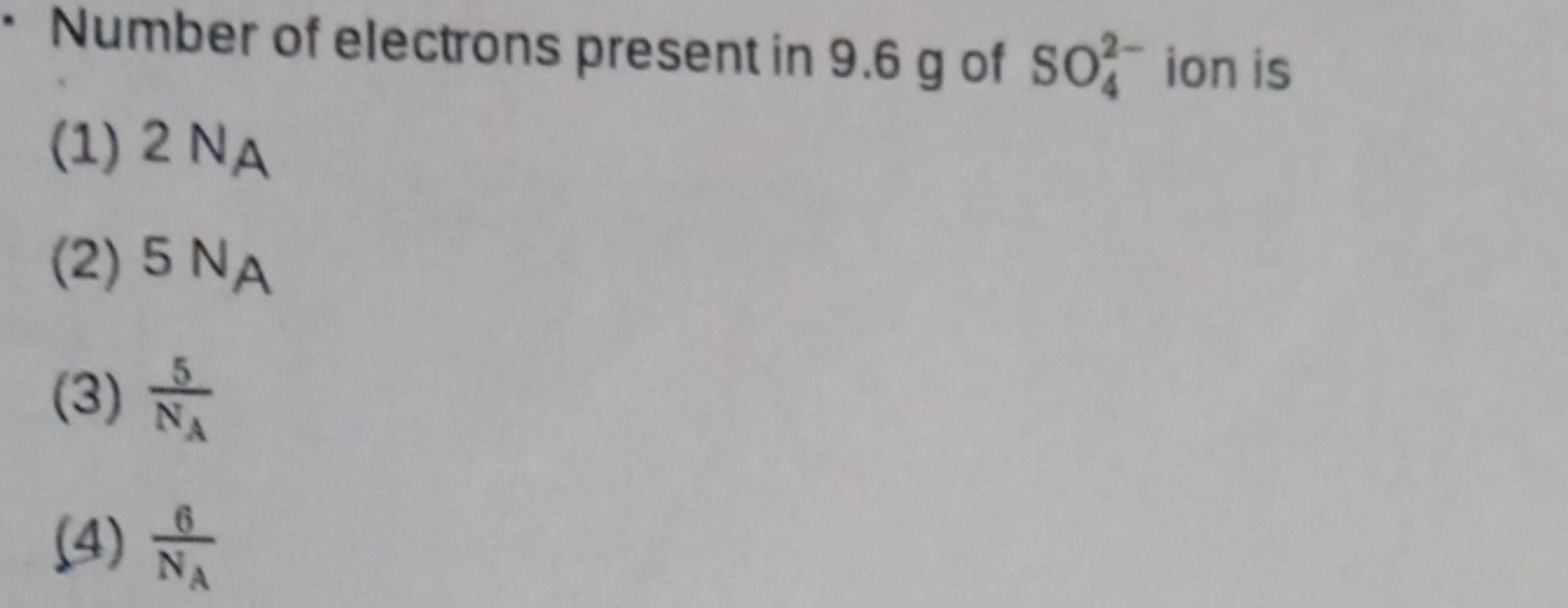 Number of electrons present in 9.6 g of SO42−​ ion is
(1) 2NAA​
(2) 5 