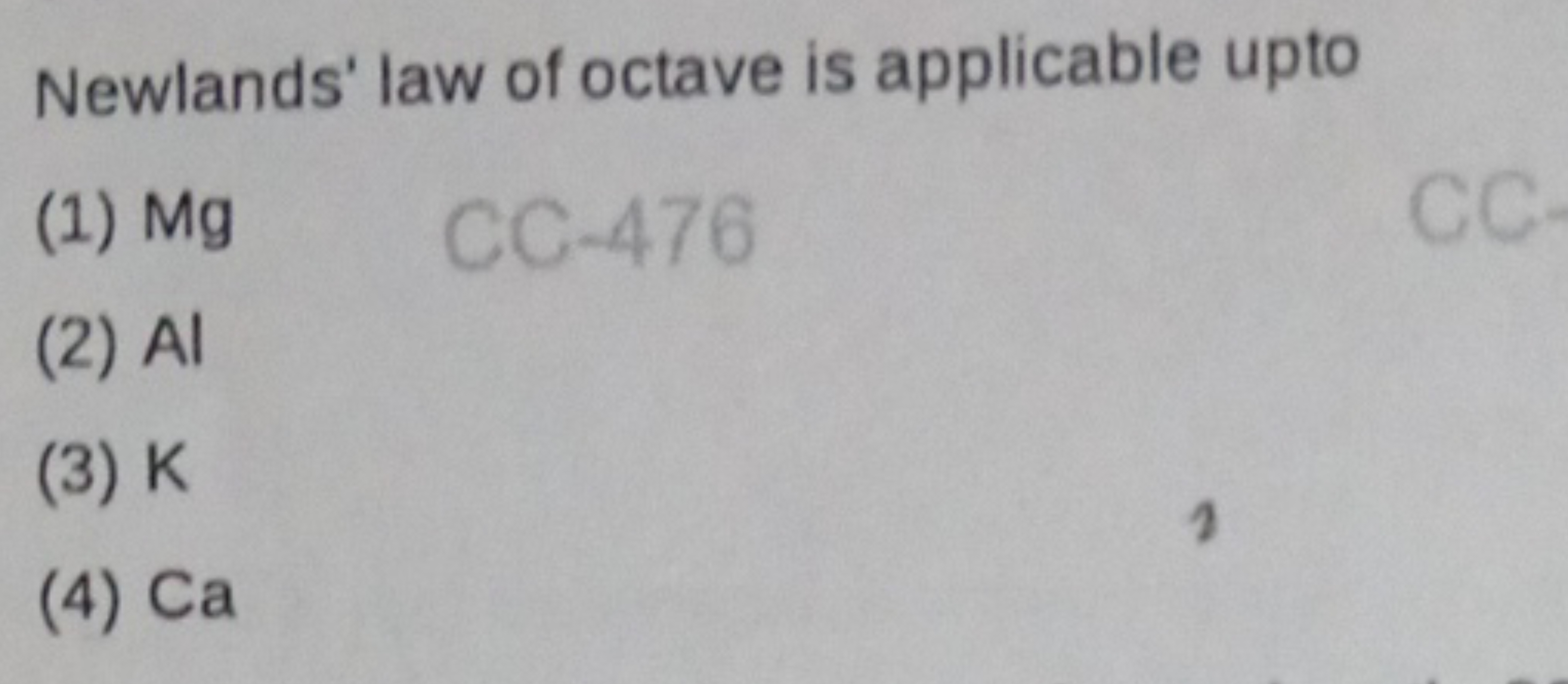 Newlands' law of octave is applicable upto
(1) Mg
(2) Al
(3) K
(4) Ca