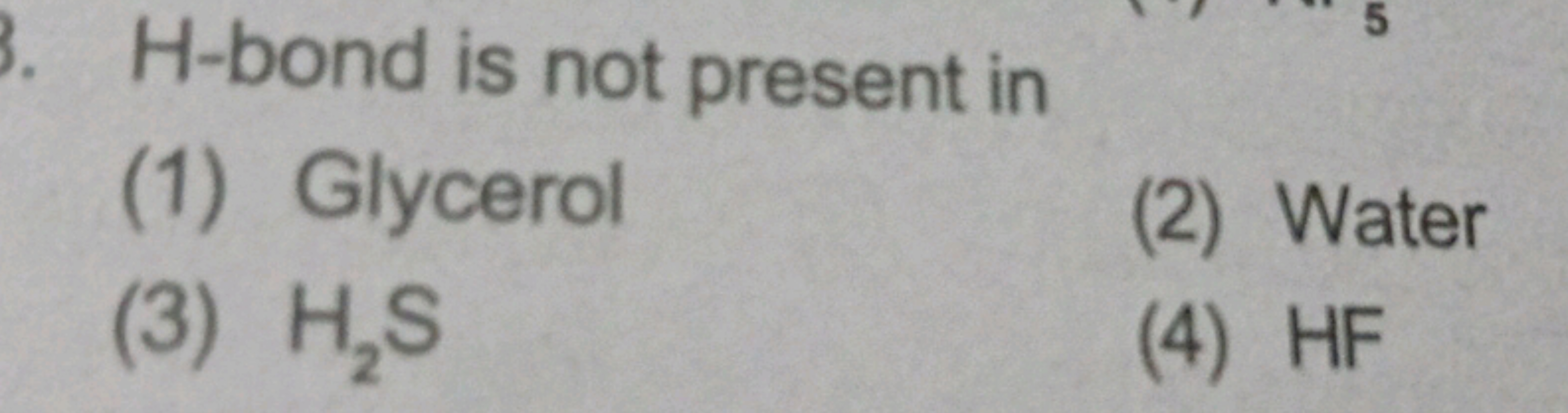 H -bond is not present in
(1) Glycerol
(2) Water
(3) H2​ S
(4) HF